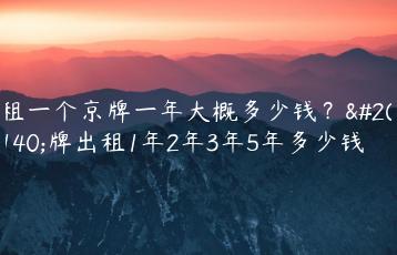 租一个京牌一年大概多少钱？京牌出租1年2年3年5年多少钱