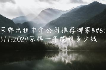 京牌出租中介公司推荐哪家？2024京牌一年能租多少钱