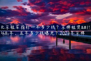 北京租车指标一年多少钱？京牌租赁一年、五年多少钱曝光？2024年京牌