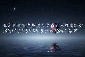 北京牌照现在能卖多少钱？京牌出租1年2年3年5年多少钱2024年京牌