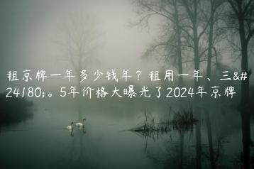 租京牌一年多少钱年？租用一年、三年。5年价格大曝光了2024年京牌