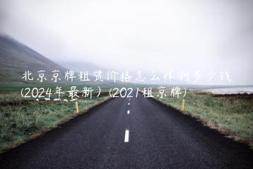 北京京牌租赁价格怎么样啊多少钱(2024年最新）(2021租京牌)