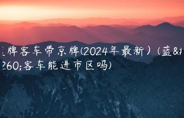 蓝牌客车带京牌(2024年最新）(蓝牌客车能进市区吗)