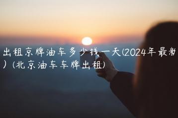 出租京牌油车多少钱一天(2024年最新）(北京油车车牌出租)