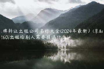 京牌转让出租公司名称大全(2024年最新）(京牌出租给别人需要提供什么)