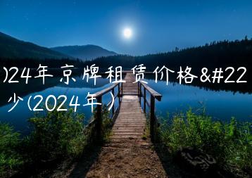 2024年京牌租赁价格多少(2024年）