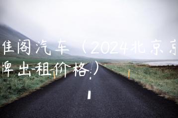 雅阁汽车（2024北京京牌出租价格）