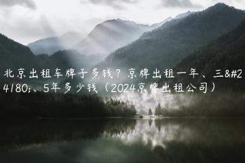 北京出租车牌子多钱？京牌出租一年、三年、5年多少钱（2024京牌出租公司）