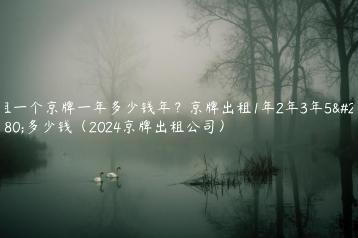 租一个京牌一年多少钱年？京牌出租1年2年3年5年多少钱（2024京牌出租公司）