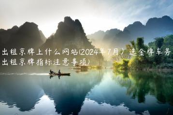 出租京牌上什么网站(2024年7月）选金牌车务(出租京牌指标注意事项)