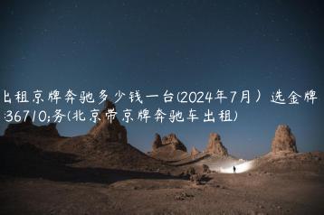 出租京牌奔驰多少钱一台(2024年7月）选金牌车务(北京带京牌奔驰车出租)