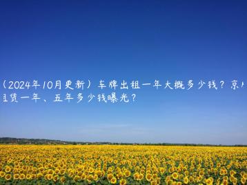 （2024年10月更新）车牌出租一年大概多少钱？京牌租赁一年、五年多少钱曝光？