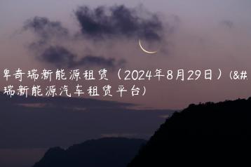 京牌奇瑞新能源租赁（2024年8月29日）(奇瑞新能源汽车租赁平台)