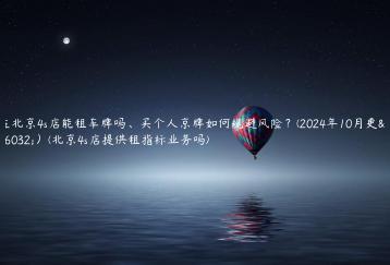 在北京4s店能租车牌吗、买个人京牌如何规避风险？(2024年10月更新）(北京4s店提供租指标业务吗)