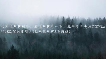 北京租车牌纠纷、出租车牌号一年、三年多少费用(2024年10月更新）(北京租车牌5年价格)