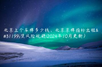 北京上个车牌多少钱、北京京牌指标出租租赁风险规避(2024年10月更新）