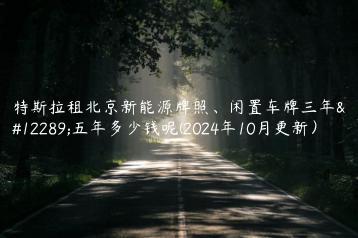 特斯拉租北京新能源牌照、闲置车牌三年、五年多少钱呢(2024年10月更新）