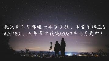 北京电车车牌租一年多少钱、闲置车牌三年、五年多少钱呢(2024年10月更新）