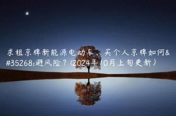 求租京牌新能源电动车、买个人京牌如何规避风险？(2024年10月上旬更新）