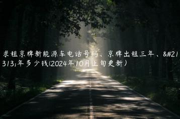 求租京牌新能源车电话号码、京牌出租三年、十年多少钱(2024年10月上旬更新）