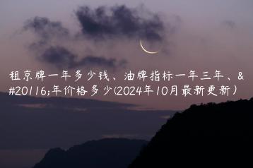 租京牌一年多少钱、油牌指标一年三年、五年价格多少(2024年10月最新更新）