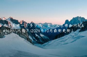 北京车牌一个多少钱、卖个人京牌如何规避风险？(2024年10月最新更新）