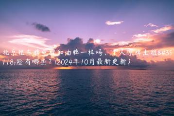 北京租车牌电牌和油牌一样吗、个人京牌出租风险有哪些？(2024年10月最新更新）