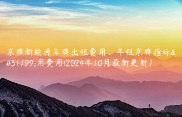 京牌新能源车牌出租费用、年租京牌指标租用费用(2024年10月最新更新）