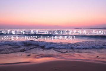 北京租车牌一年多少钱、租赁闲置京牌月、年租金多少钱(2024年10月最新更新）