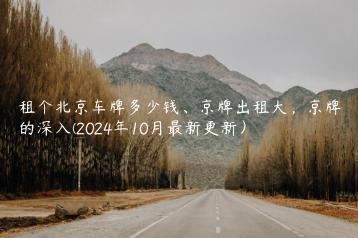 租个北京车牌多少钱、京牌出租大，京牌的深入(2024年10月最新更新）