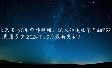 北京宝马5系带牌照租、深入知晓北京车牌费用多少(2024年10月最新更新）