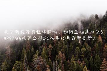 北京新能源有租牌照吗、如何正确选择京牌租赁公司(2024年10月最新更新）