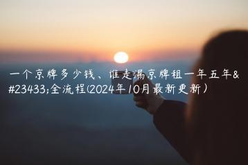 一个京牌多少钱、谁走漏京牌租一年五年安全流程(2024年10月最新更新）