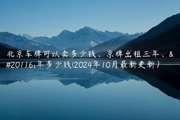 北京车牌可以卖多少钱、京牌出租三年、五年多少钱(2024年10月最新更新）