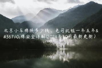 北京小车牌照多少钱、老司机租一年五年车牌安全详解(2024年10月最新更新）