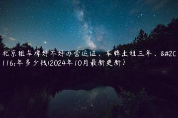 北京租车牌好不好办营运证、车牌出租三年、五年多少钱(2024年10月最新更新）