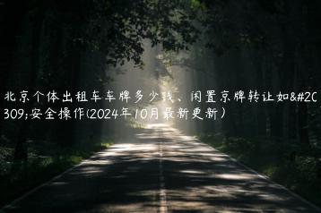 北京个体出租车车牌多少钱、闲置京牌转让如何安全操作(2024年10月最新更新）