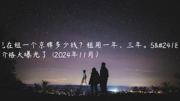 现在租一个京牌多少钱？租用一年、三年。5年价格大曝光了  (2024年11月）