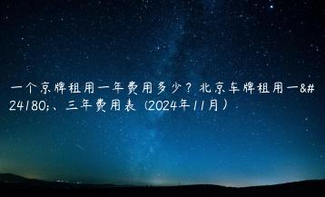 一个京牌租用一年费用多少？北京车牌租用一年、三年费用表  (2024年11月）