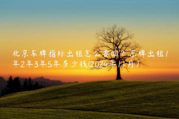 北京车牌指标出租怎么要回？京牌出租1年2年3年5年多少钱(2024年11月）