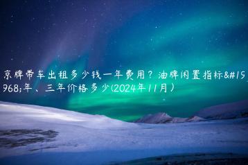 京牌带车出租多少钱一年费用？油牌闲置指标一年、三年价格多少(2024年11月）