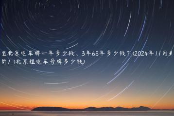 租北京电车牌一年多少钱、3年65年多少钱？(2024年11月更新）(北京租电车号牌多少钱)